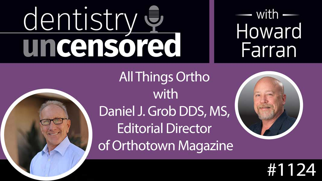 1124 All Things Ortho with Daniel J. Grob DDS, MS, Editorial Director of Orthotown Magazine : Dentistry Uncensored with Howard Farran