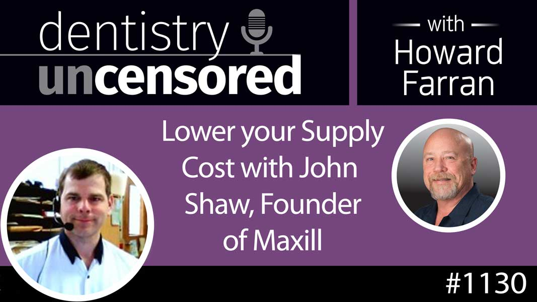 1130 Lower your Supply Cost with John Shaw, Founder of maxill : Dentistry Uncensored with Howard Farran