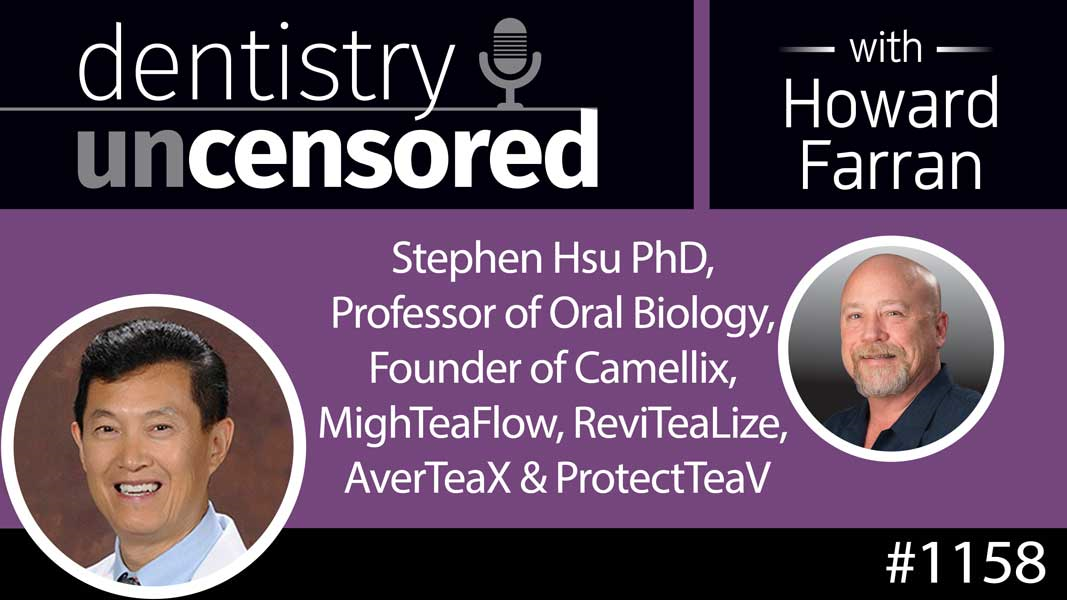 1158 Stephen Hsu PhD, Professor of Oral Biology, Founder of Camellix, MighTeaFlow, ReviTeaLize, AverTeaX & ProtectTeaV : Dentistry Uncensored with Howard Farran