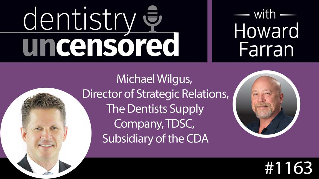 1163 Michael Wilgus, Director of Strategic Relations, The Dentists Supply Company, TDSC, Subsidiary of the CDA : Dentistry Uncensored with Howard Farran