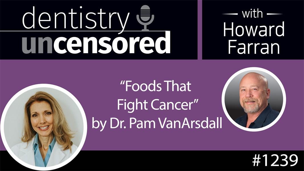 1239 Foods that Fight Cancer by Dr. Pam VanArsdall : Dentistry Uncensored with Howard Farran