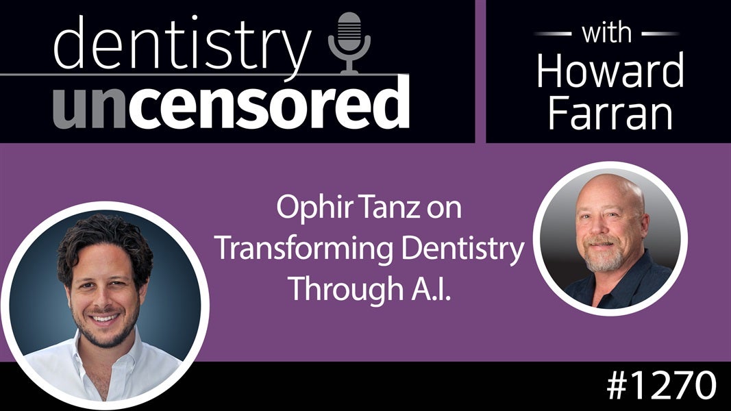 1270 Ophir Tanz on Transforming Dentistry Through A.I. : Dentistry Uncensored with Howard Farran