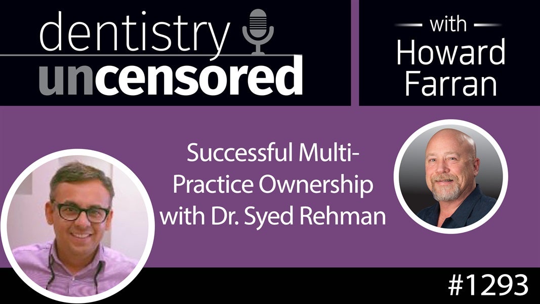 1293 Successful Multi-Practice Ownership with Dr. Syed Rehman : Dentistry Uncensored with Howard Farran