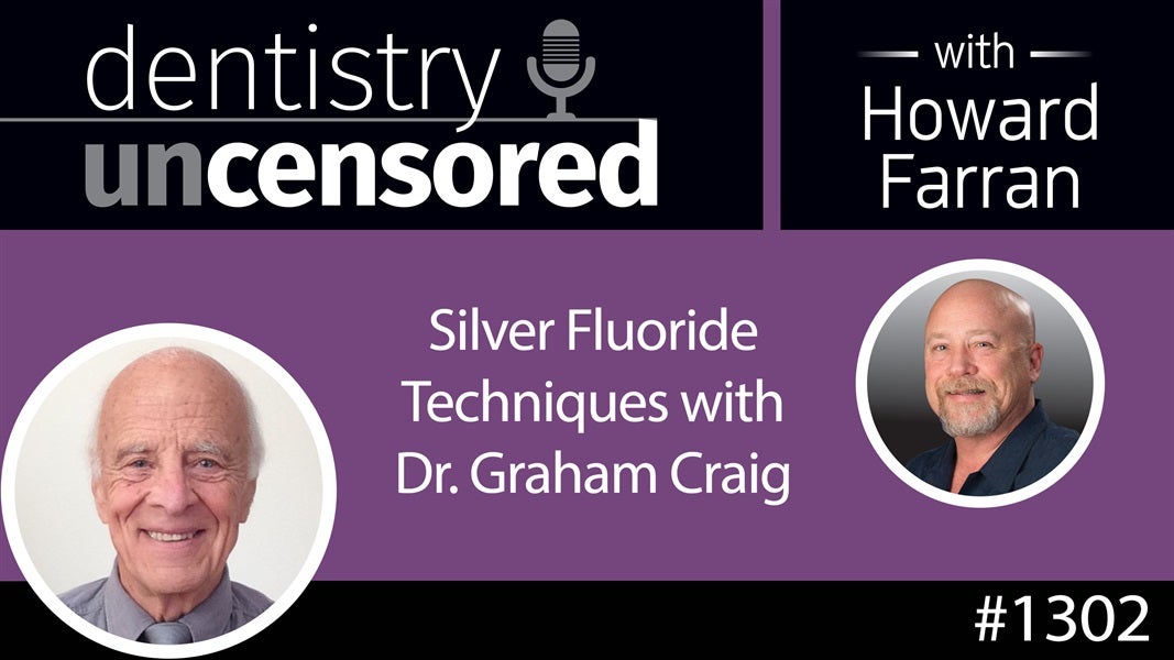 1302 Silver Fluoride Techniques with Dr. Graham Craig : Dentistry Uncensored with Howard Farran