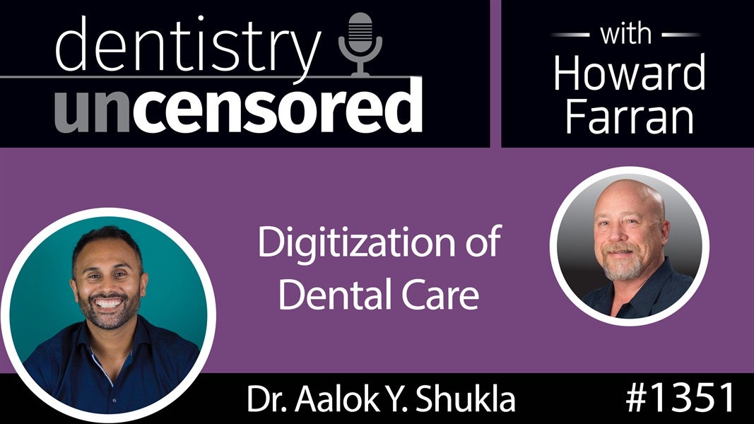 1351 Digitization of Dental Care with Dr. Aalok Y. Shukla : Dentistry Uncensored with Howard Farran