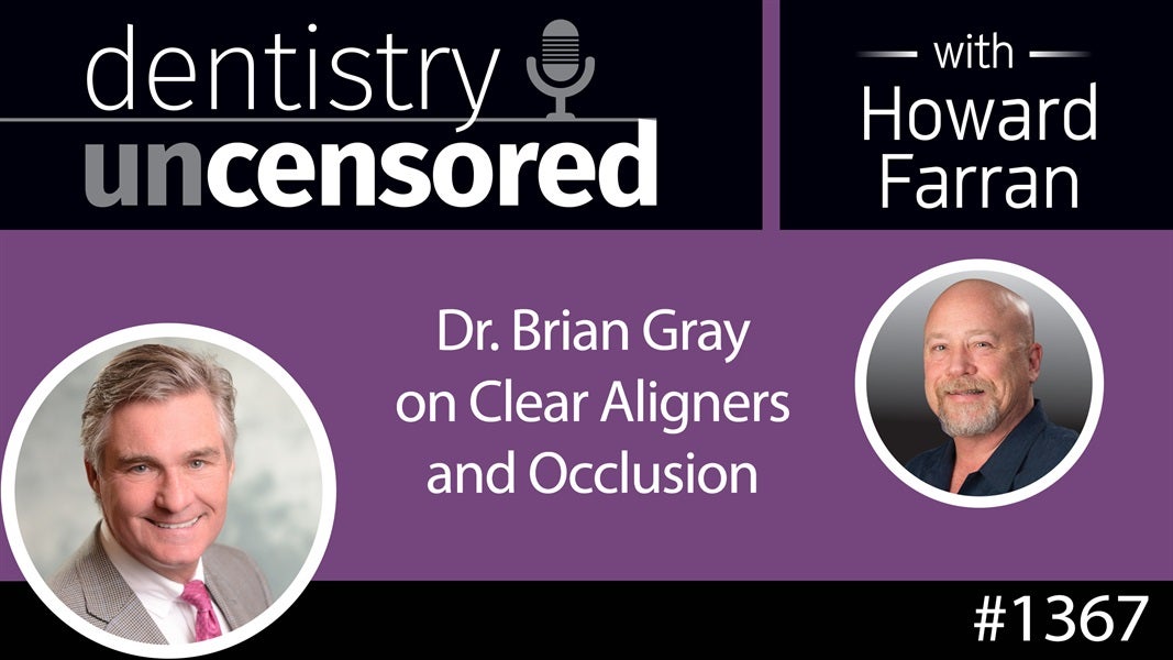 1367 Dr. Brian Gray on Clear Aligners and Occlusion : Dentistry Uncensored with Howard Farran