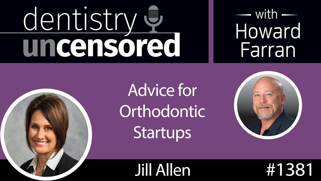 1381 Advice for Orthodontic Startups with Jill Allen : Dentistry Uncensored with Howard Farran