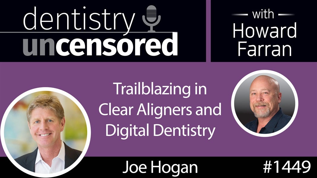 1449 Joe Hogan, CEO of Align Technology, on Trailblazing in Clear Aligners and Digital Dentistry : Dentistry Uncensored with Howard Farran