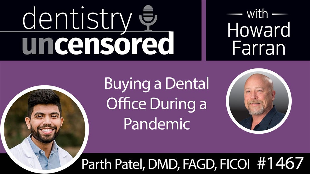 1467 Dr. Parth Patel, DMD, FAGD, FICOI, on Buying a Dental Office During a Pandemic : Dentistry Uncensored with Howard Farran