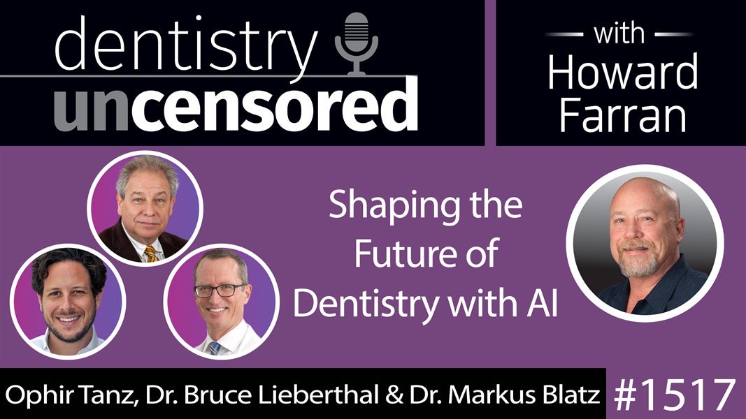 1517 Ophir Tanz, Dr. Bruce Lieberthal & Dr. Markus Blatz on Shaping the Future of Dentistry with AI : Dentistry Uncensored with Howard Farran