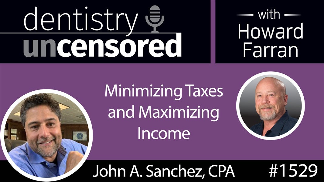 1529 John A. Sanchez, CPA, on Minimizing Taxes and Maximizing Income : Dentistry Uncensored with Howard Farran