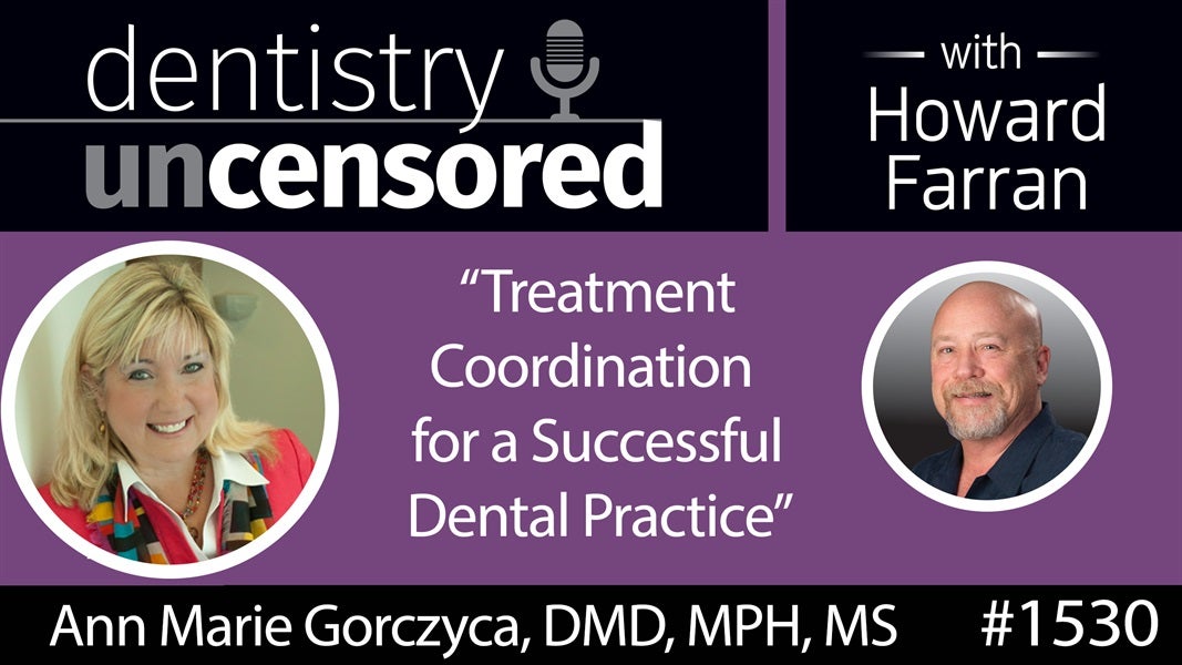 1530 Dr. Ann Marie Gorczyca on "Treatment Coordination for a Successful Dental Practice" : Dentistry Uncensored with Howard Farran
