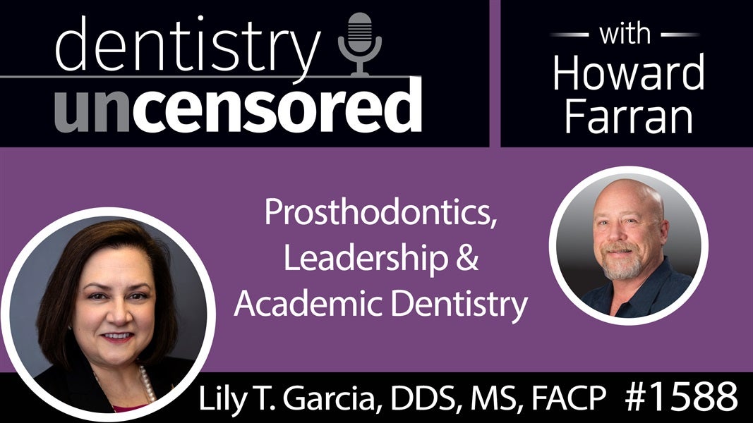1588 Dr. Lily T. Garcia, Dean & Professor at UNLV, on Prosthodontics, Leadership & Academic Dentistry : Dentistry Uncensored with Howard Farran