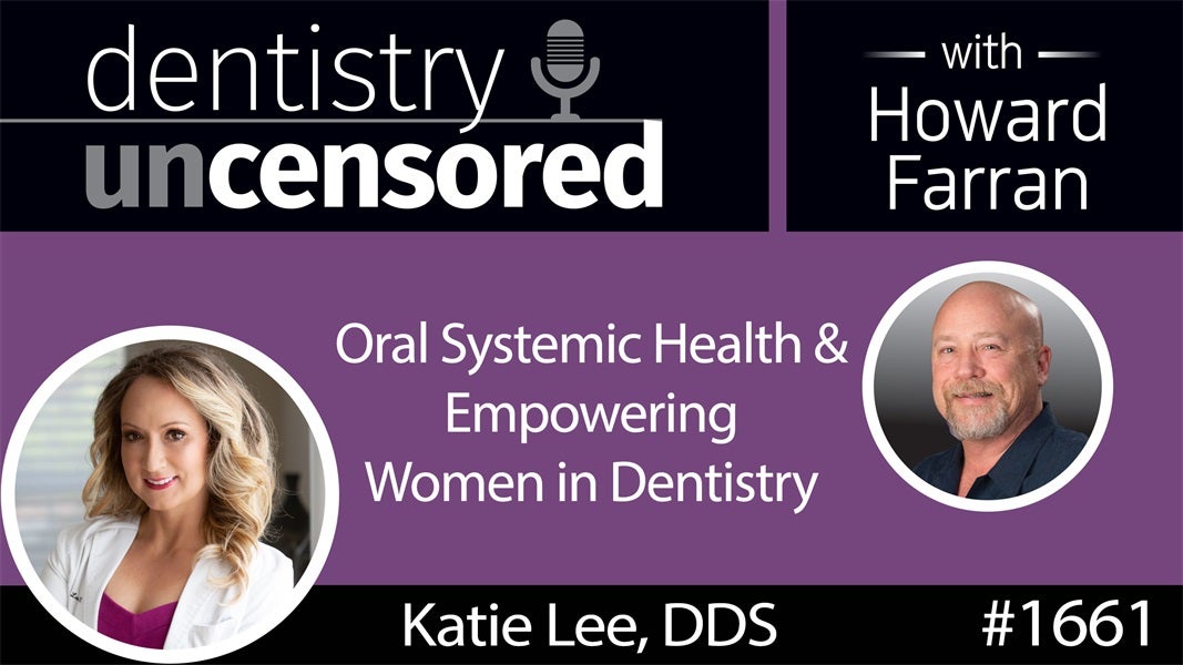 1661 Dr. Katie Lee on Oral Systemic Health and Empowering Women in Dentistry : Dentistry Uncensored with Howard Farran