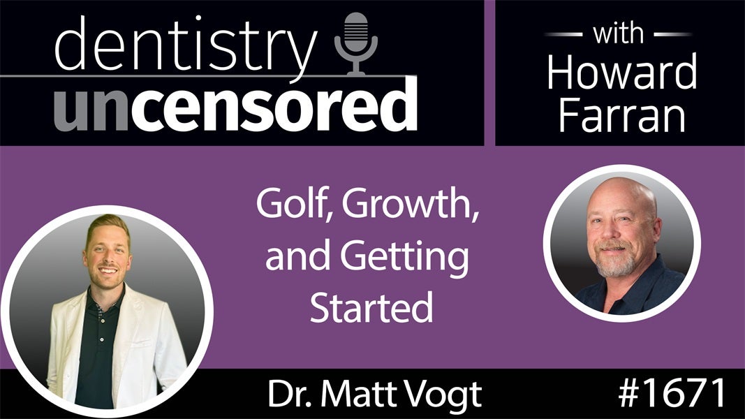 1671 Golf, Growth, and Getting Started with Dr. Matt Vogt : Dentistry Uncensored with Howard Farran