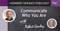 Communicate Who You Are with Robert Ganley : Howard Speaks Podcast #94