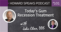 Today's Gum Recession Treatment with John Chao, DDS : Howard Speaks Podcast #101