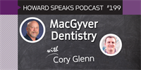 199 MacGyver Dentistry with Cory Glenn : Dentistry Uncensored with Howard Farran