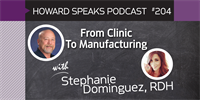 204 From Clinic To Manufacturing with Stephanie Dominguez : Dentistry Uncensored with Howard Farran
