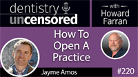 220 How To Open A Practice with Jayme Amos : Dentistry Uncensored with Howard Farran