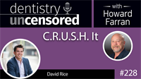 228 C.R.U.S.H. It with David Rice : Dentistry Uncensored with Howard Farran