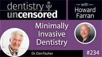 234 Minimally Invasive Dentistry with Dan Fischer : Dentistry Uncensored with Howard Farran