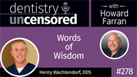 278 Words of Wisdom with Henry Wachtendorf : Dentistry Uncensored with Howard Farran 