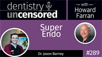289 Super Endo with Jason Barney : Dentistry Uncensored with Howard Farran