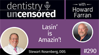 290 Lasin’ is Amazin’! with Stewart Rosenberg : Dentistry Uncensored with Howard Farran