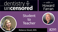 291 Student to Teacher with Rebecca Siscel : Dentistry Uncensored with Howard Farran