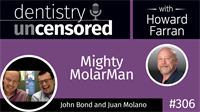 306 Mighty MolarMan with John Bond and Juan Molano : Dentistry Uncensored with Howard Farran