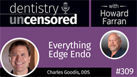 309 Everything Edge Endo with Charles Goodis : Dentistry Uncensored with Howard Farran
