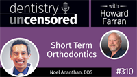 310 Short Term Orthodontics with Noel Ananthan : Dentistry Uncensored with Howard Farran