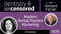 316 Modern Dental Practice Marketing with Jill Nastasia : Dentistry Uncensored with Howard Farran