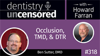 318 Occlusion, TMD, and DTR with Ben Sutter : Dentistry Uncensored with Howard Farran