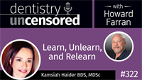 322 Learn, Unlearn, and Relearn with Kamsiah Haider : Dentistry Uncensored with Howard Farran