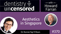 370 Aesthetics in Singapore with Ronnie Yap : Dentistry Uncensored with Howard Farran