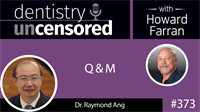 373 Q and M with Raymond Ang : Dentistry Uncensored with Howard Farran