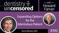 392 Expanding Options for the Edentulous Patient with Kevin Mosher : Dentistry Uncensored with Howard Farran