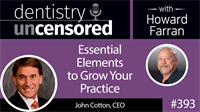 393 Essential Elements to Grow You Practice with John Cotton : Dentistry Uncensored with Howard Farran