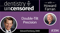 394 Double-Tilt Precision with Edward Feinberg : Dentistry Uncensored with Howard Farran