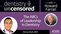395 The ABCs of Leadership in Dentistry with Kinnar Shah : Dentistry Uncensored with Howard Farran