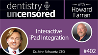 402 Interactive iPad Integration with John Schwartz : Dentistry Uncensored with Howard Farran