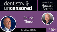 404 Round Three with Michael DiTolla : Dentistry Uncensored with Howard Farran
