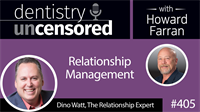 405 Relationship Management with Dino Watt : Dentistry Uncensored with Howard Farran
