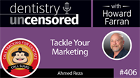 406 Tackle Your Marketing with Ahmed Reza : Dentistry Uncensored with Howard Farran