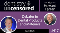 417 Debates in Dental Products and Materials with Larry Clark : Dentistry Uncensored with Howard Farran
