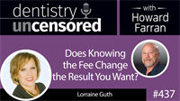 437 Does Knowing the Fee Change the Result you Want? with Lorraine Guth : Dentistry Uncensored with Howard Farran