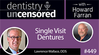 449 Single Visit Dentures with Lawrence Wallace : Dentistry Uncensored with Howard Farran