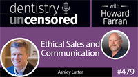 479 Ethical Sales and Communication with Ashley Latter : Dentistry Uncensored with Howard Farran